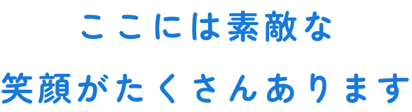 ここには素敵な笑顔がたくさんあります